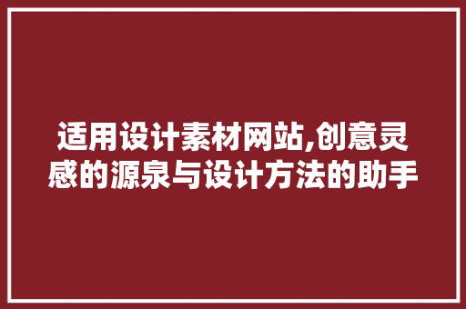 适用设计素材网站,创意灵感的源泉与设计方法的助手