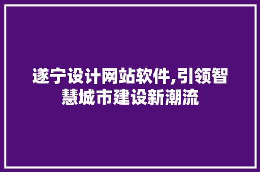 遂宁设计网站软件,引领智慧城市建设新潮流