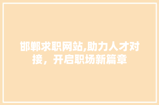 邯郸求职网站,助力人才对接，开启职场新篇章