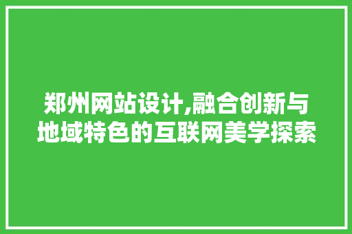 郑州网站设计,融合创新与地域特色的互联网美学探索