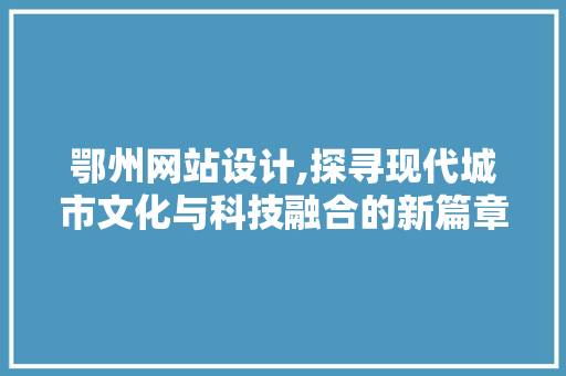 鄂州网站设计,探寻现代城市文化与科技融合的新篇章