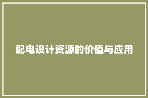 配电设计资源的价值与应用