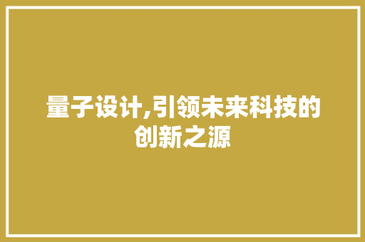 量子设计,引领未来科技的创新之源