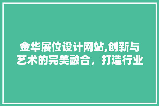 金华展位设计网站,创新与艺术的完美融合，打造行业标杆