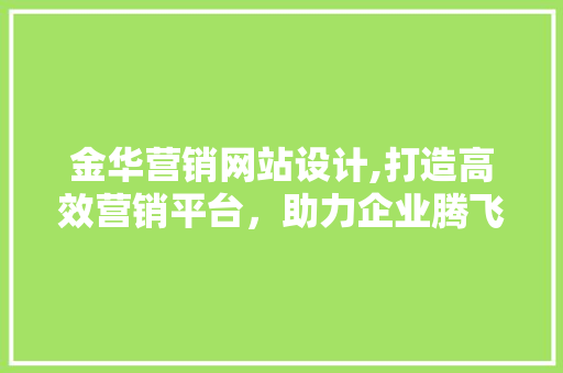 金华营销网站设计,打造高效营销平台，助力企业腾飞