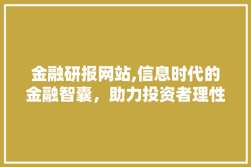 金融研报网站,信息时代的金融智囊，助力投资者理性投资