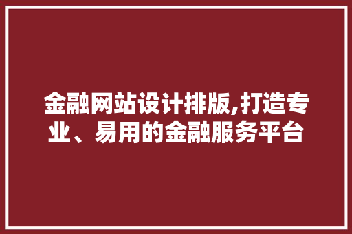 金融网站设计排版,打造专业、易用的金融服务平台