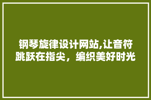 钢琴旋律设计网站,让音符跳跃在指尖，编织美好时光