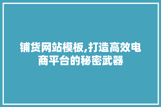 铺货网站模板,打造高效电商平台的秘密武器