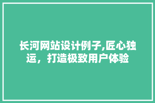 长河网站设计例子,匠心独运，打造极致用户体验