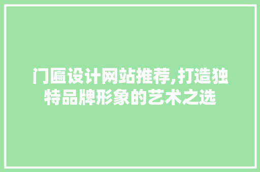 门匾设计网站推荐,打造独特品牌形象的艺术之选