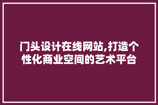 门头设计在线网站,打造个性化商业空间的艺术平台