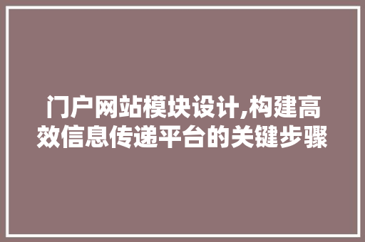 门户网站模块设计,构建高效信息传递平台的关键步骤