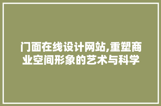 门面在线设计网站,重塑商业空间形象的艺术与科学