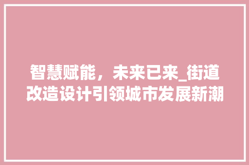 智慧赋能，未来已来_街道改造设计引领城市发展新潮流