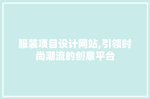 服装项目设计网站,引领时尚潮流的创意平台