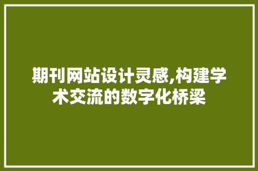期刊网站设计灵感,构建学术交流的数字化桥梁