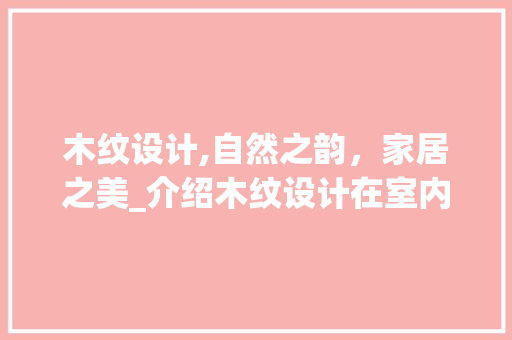 木纹设计,自然之韵，家居之美_介绍木纹设计在室内装修中的魅力