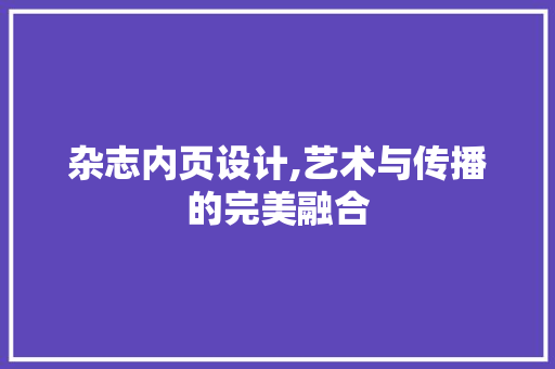 杂志内页设计,艺术与传播的完美融合 杂志内页设计,艺术与传播的完美融合 SEO优化