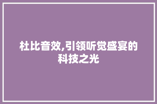 杜比音效,引领听觉盛宴的科技之光
