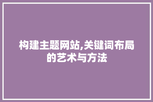 构建主题网站,关键词布局的艺术与方法