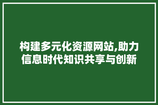 构建多元化资源网站,助力信息时代知识共享与创新