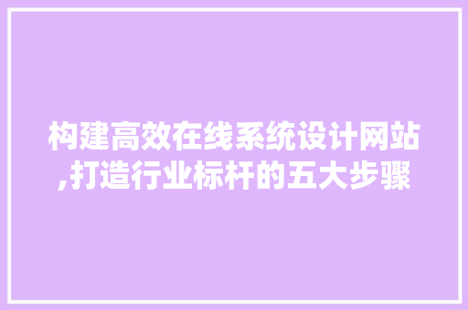 构建高效在线系统设计网站,打造行业标杆的五大步骤