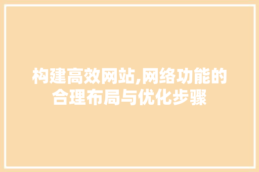 构建高效网站,网络功能的合理布局与优化步骤