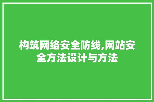 构筑网络安全防线,网站安全方法设计与方法