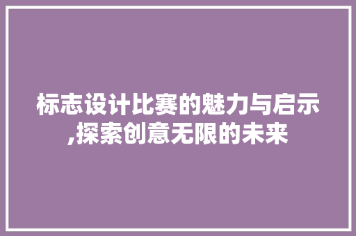 标志设计比赛的魅力与启示,探索创意无限的未来