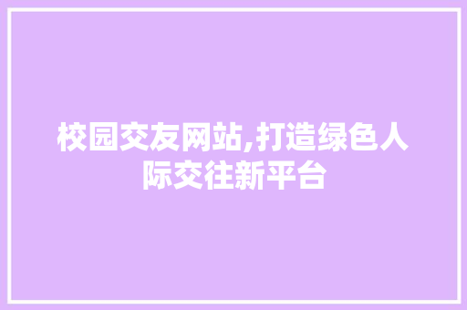 校园交友网站,打造绿色人际交往新平台