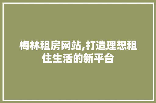 梅林租房网站,打造理想租住生活的新平台