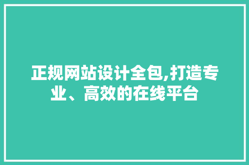 正规网站设计全包,打造专业、高效的在线平台