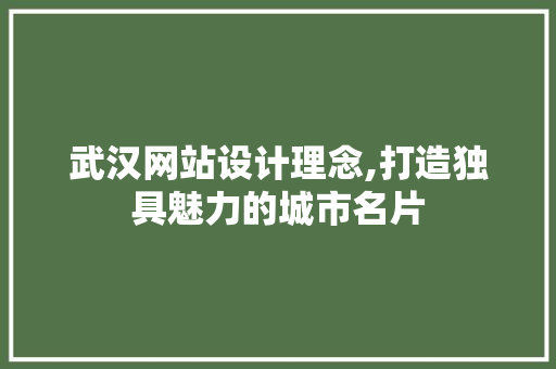 武汉网站设计理念,打造独具魅力的城市名片