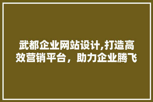 武都企业网站设计,打造高效营销平台，助力企业腾飞