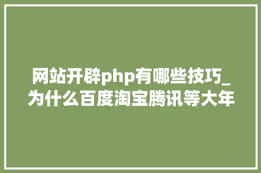 网站开辟php有哪些技巧_为什么百度淘宝腾讯等大年夜型网站都是用PHP开拓呢 网站开辟php有哪些技巧_为什么百度淘宝腾讯等大年夜型网站都是用PHP开拓呢 Web前端