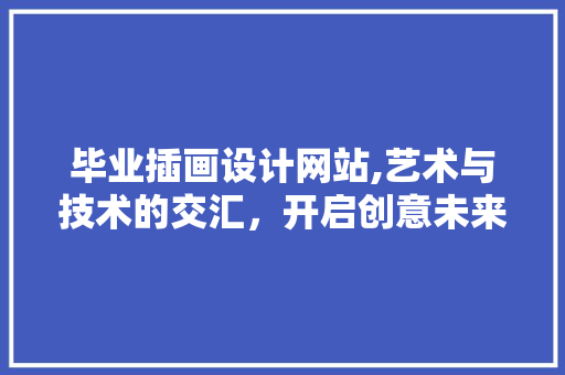 毕业插画设计网站,艺术与技术的交汇，开启创意未来