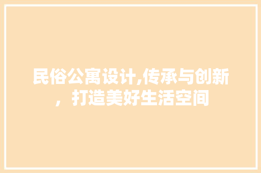 民俗公寓设计,传承与创新，打造美好生活空间
