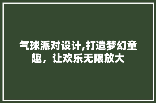 气球派对设计,打造梦幻童趣，让欢乐无限放大