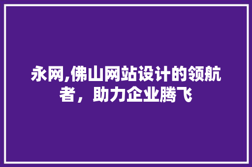 永网,佛山网站设计的领航者，助力企业腾飞