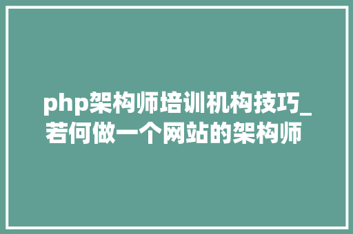 php架构师培训机构技巧_若何做一个网站的架构师 PHP网站架构师