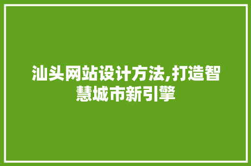 汕头网站设计方法,打造智慧城市新引擎