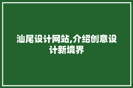 汕尾设计网站,介绍创意设计新境界