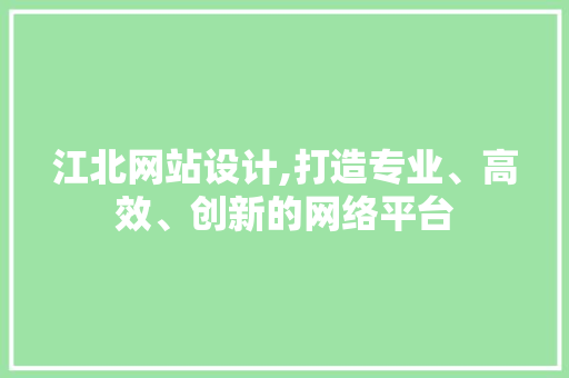 江北网站设计,打造专业、高效、创新的网络平台