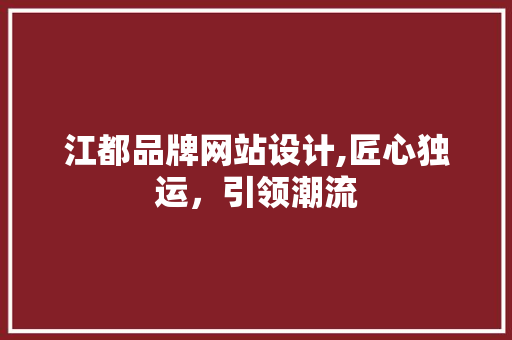 江都品牌网站设计,匠心独运，引领潮流