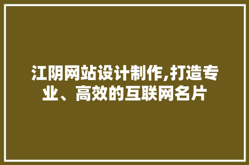 江阴网站设计制作,打造专业、高效的互联网名片