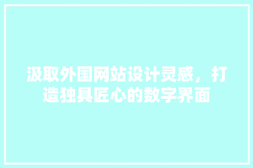 汲取外国网站设计灵感，打造独具匠心的数字界面