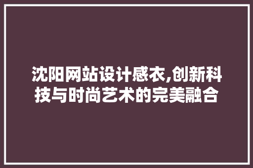 沈阳网站设计感衣,创新科技与时尚艺术的完美融合