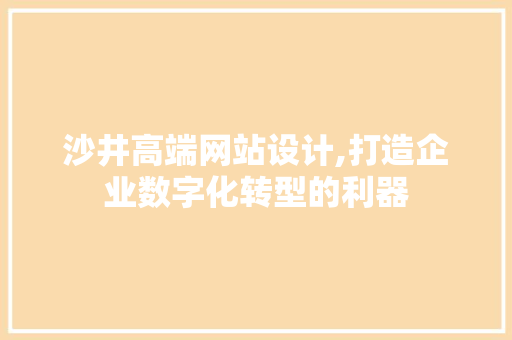 沙井高端网站设计,打造企业数字化转型的利器