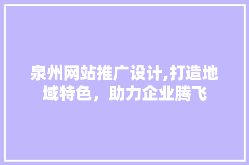 泉州网站推广设计,打造地域特色，助力企业腾飞